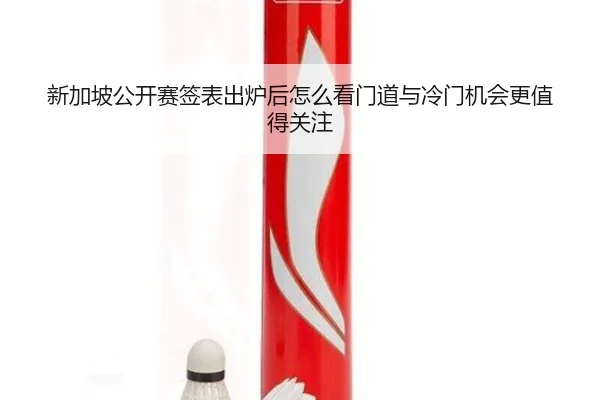 新加坡公开赛签表出炉后怎么看门道与冷门机会更值得关注